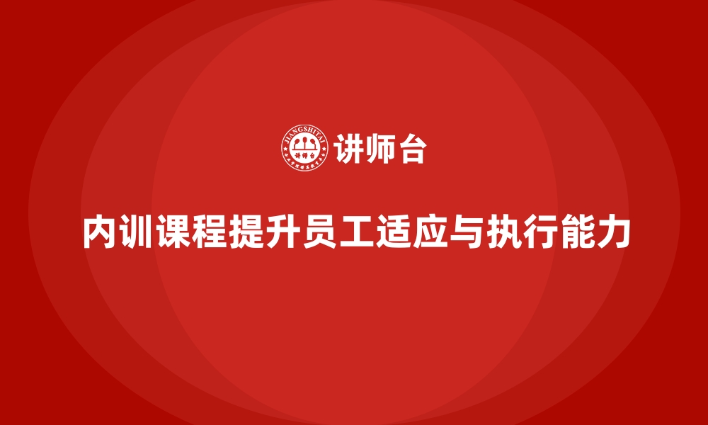 文章企业内训课程助力提升员工的适应能力与执行力的缩略图