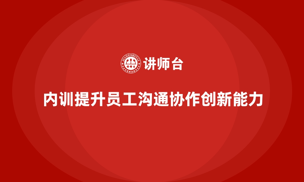 文章企业内训课程如何帮助员工提升沟通协作和创新能力的缩略图