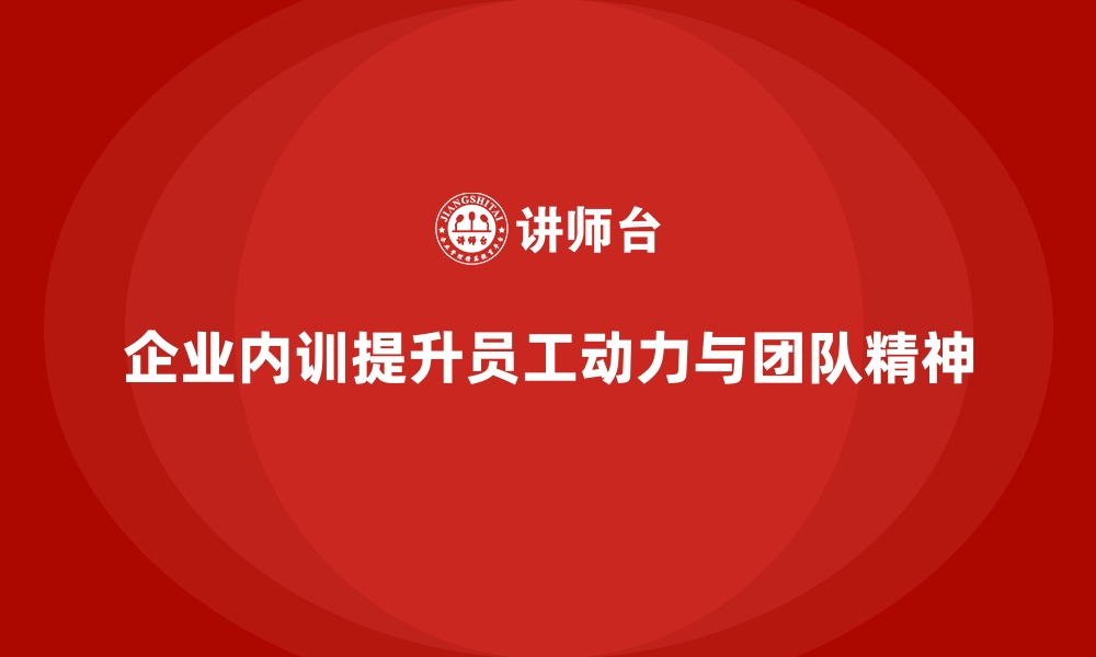 文章企业内训课程助力提升员工的工作动力与团队精神的缩略图