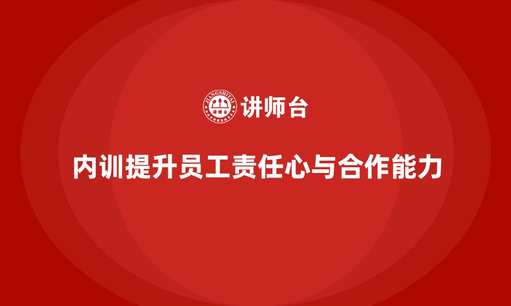 内训提升员工责任心与合作能力