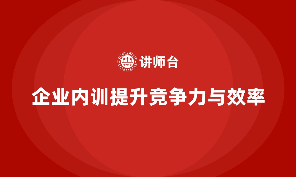 文章企业内训课程如何帮助企业提升综合竞争力和运营效率的缩略图