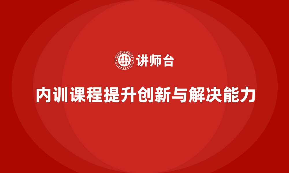 内训课程提升创新与解决能力