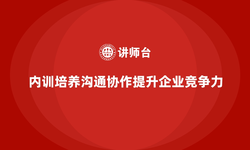 文章企业内训课程助力提升员工沟通能力和跨部门协作的缩略图