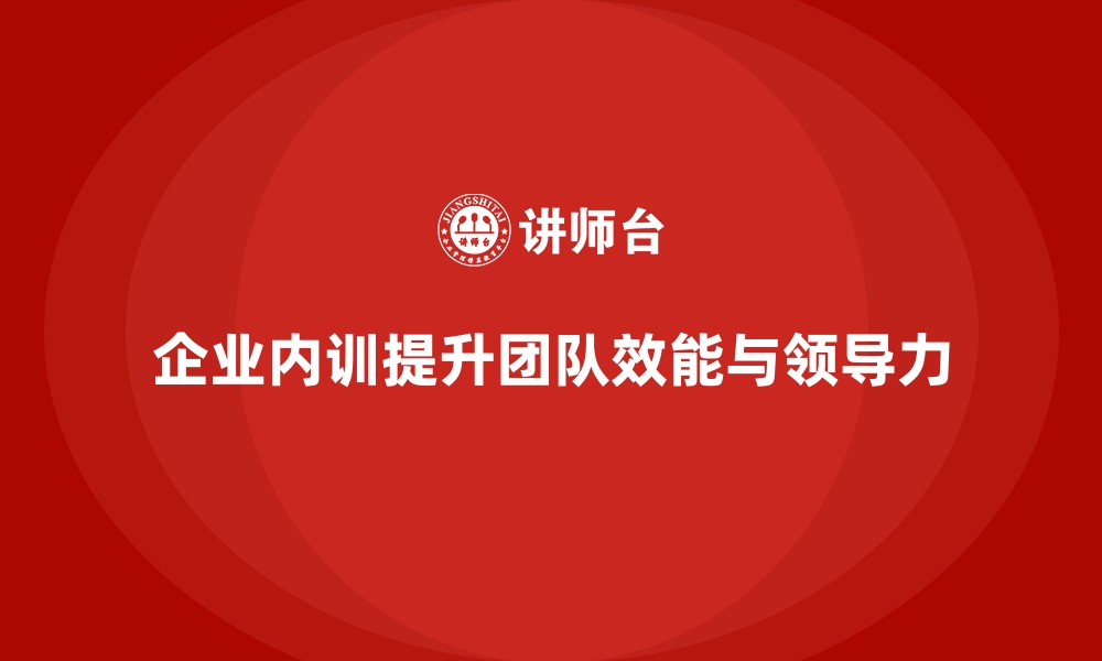 文章企业内训课程帮助企业培养高效的团队与领导者的缩略图