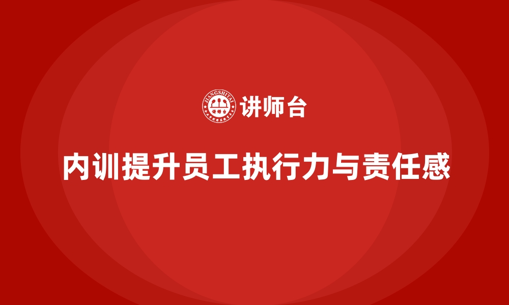 文章企业内训课程如何提升员工的执行力和责任感的缩略图