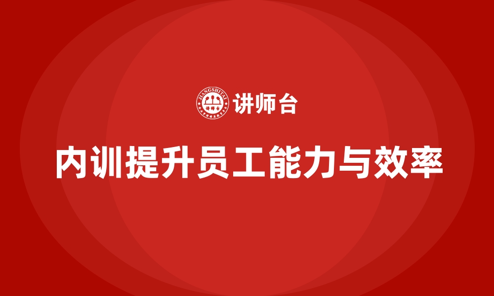 文章如何通过企业内训课程提升员工的业务能力与工作效率的缩略图