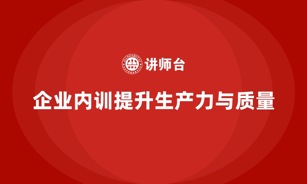 企业内训提升生产力与质量