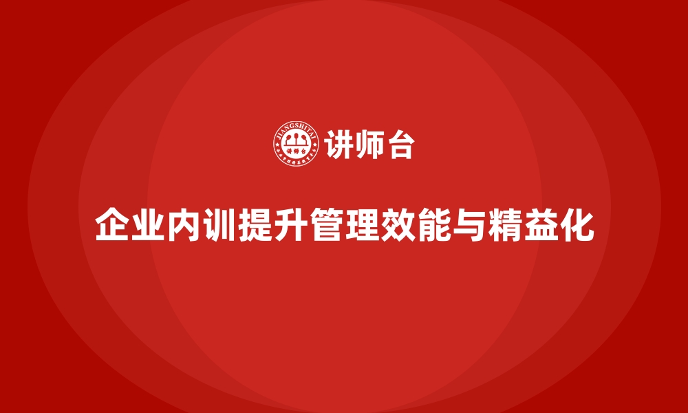 文章企业内训课程助力提升企业管理的精益化和效能化的缩略图