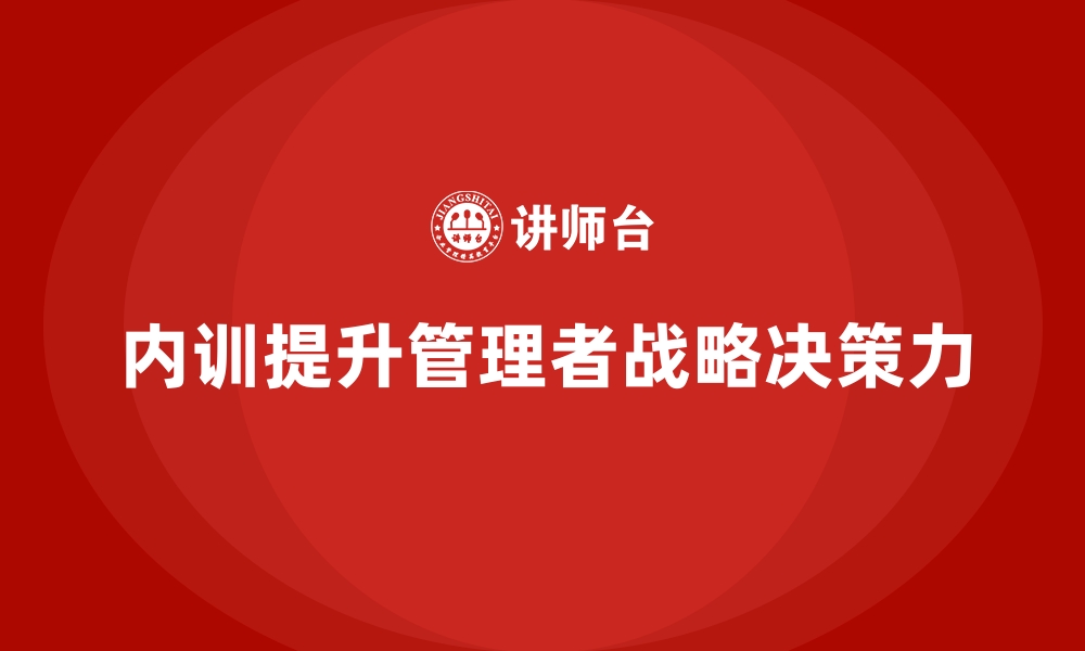 内训提升管理者战略决策力