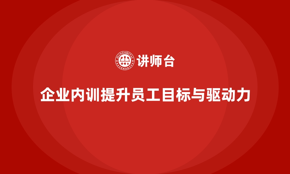 文章企业内训课程助力提升员工的目标达成能力和自我驱动的缩略图