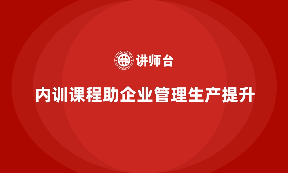 文章企业内训课程如何帮助企业提高整体管理和生产效率的缩略图