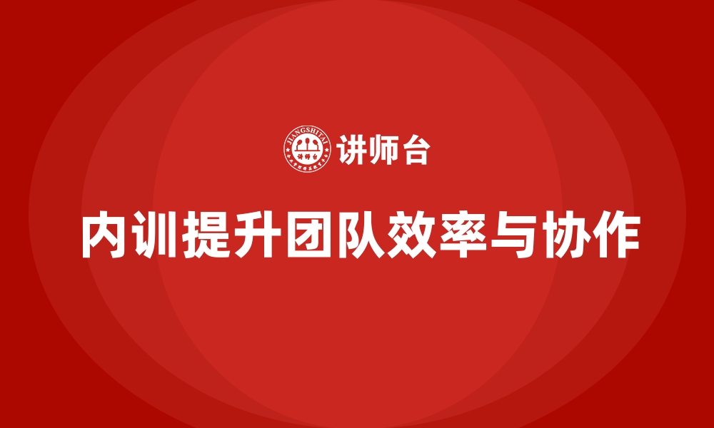 文章如何通过企业内训课程提升团队的工作效率和协作性的缩略图