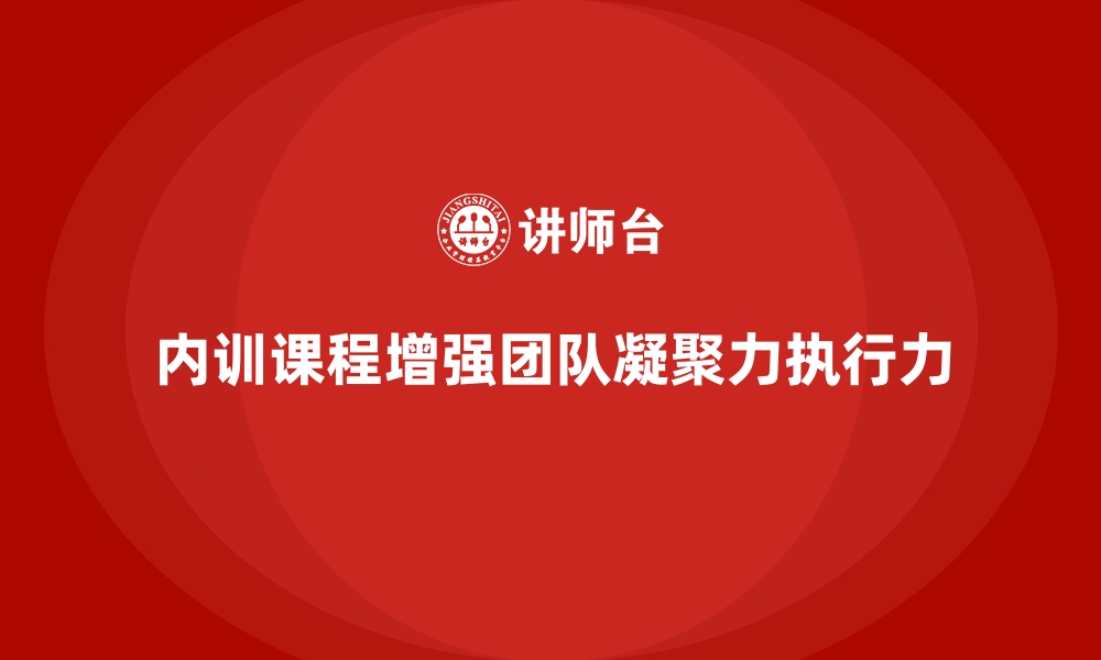 文章企业内训课程助力提升团队的凝聚力和整体执行力的缩略图