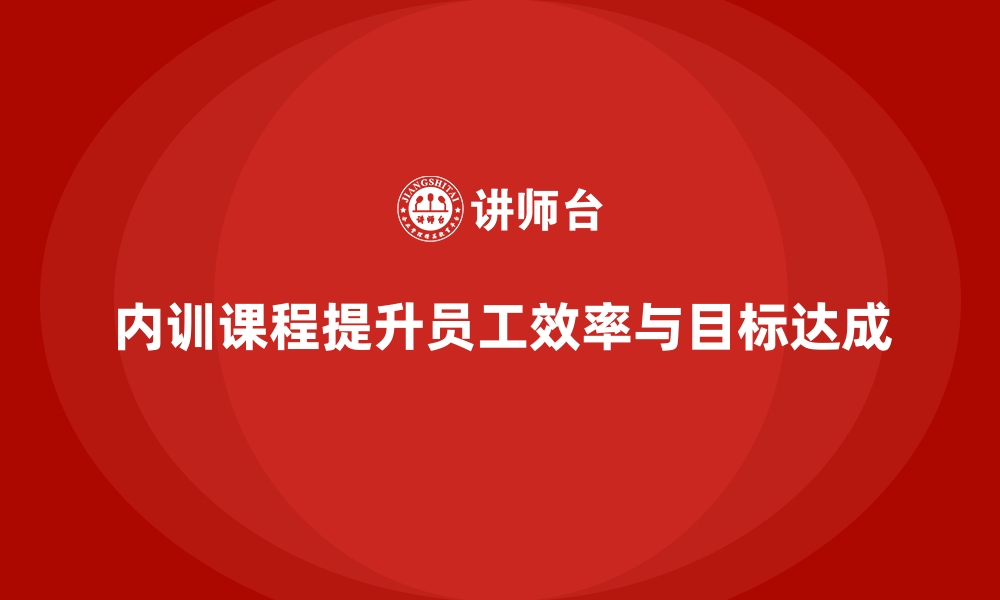 文章企业内训课程助力提升员工的工作效率和目标达成度的缩略图