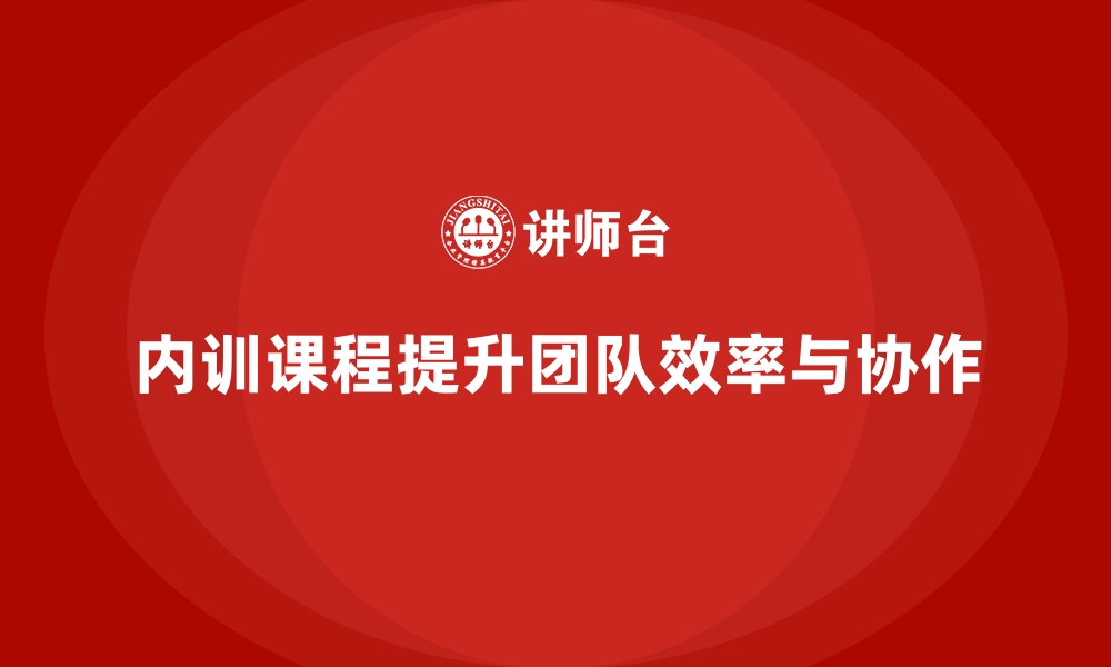 文章企业内训课程助力提升团队的工作效率和团队协作能力的缩略图