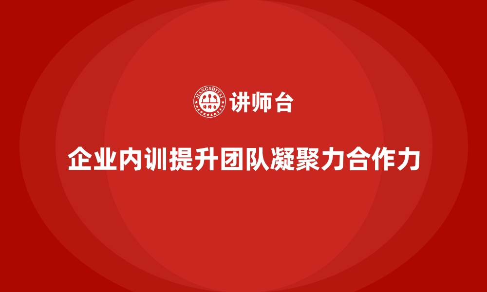 文章企业内训课程如何提升团队成员的凝聚力和合作力的缩略图