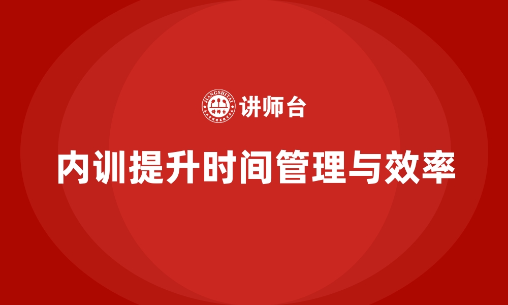 文章企业内训课程帮助提高员工的时间管理和工作效率的缩略图