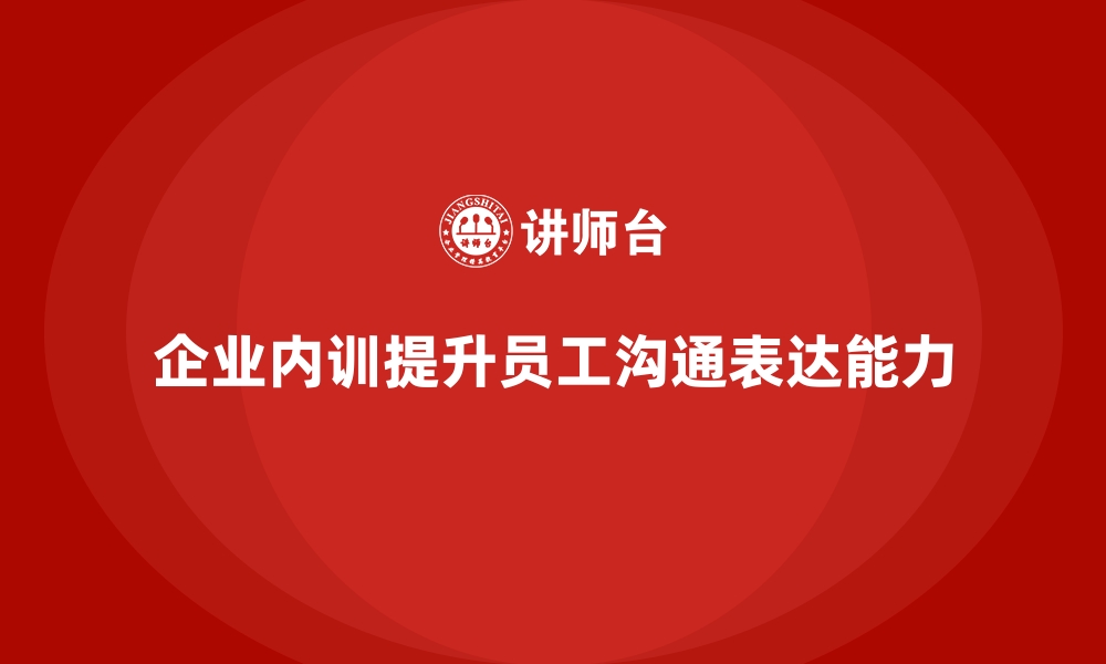 文章企业内训课程如何提高员工的沟通与表达能力的缩略图