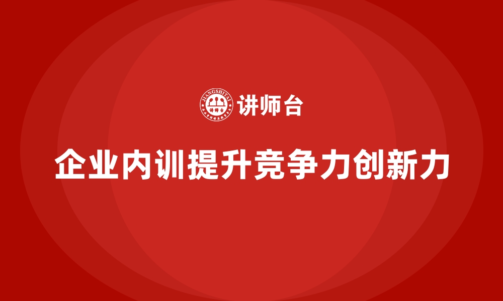 企业内训提升竞争力创新力