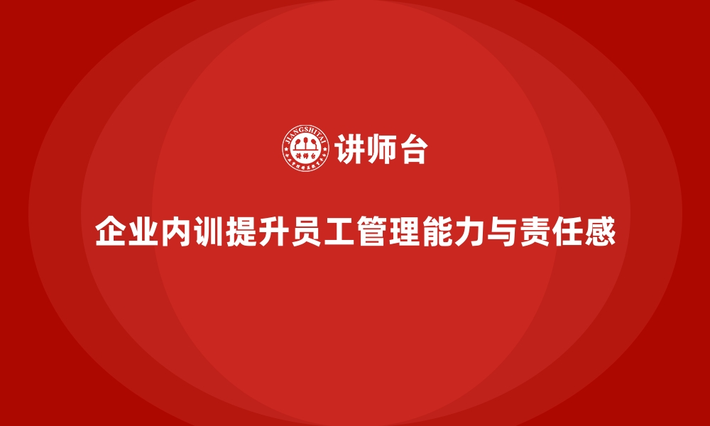 文章企业内训课程帮助提升员工的管理能力与责任感的缩略图