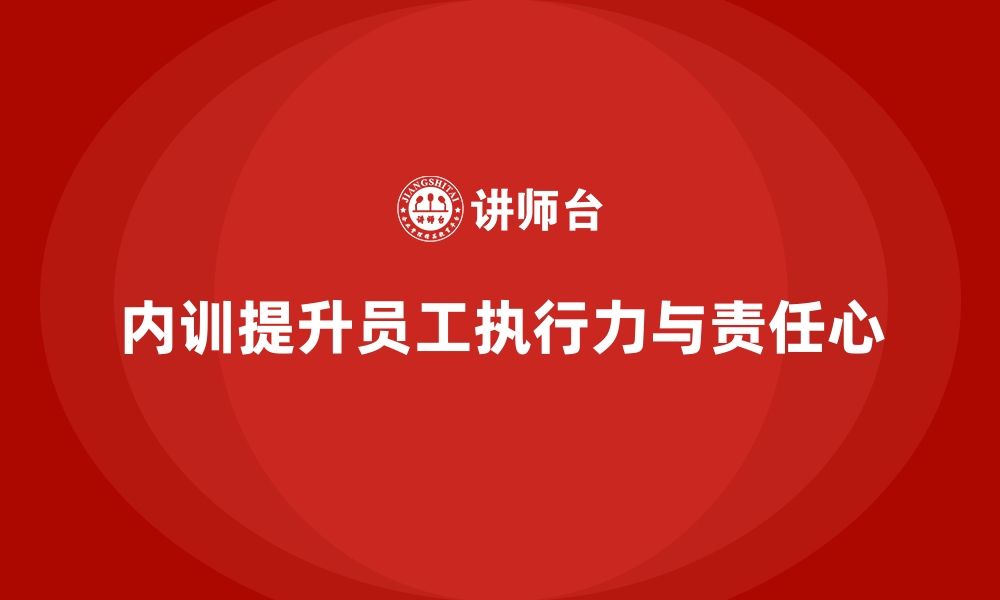 文章企业内训课程如何帮助提升员工的执行力和责任心的缩略图