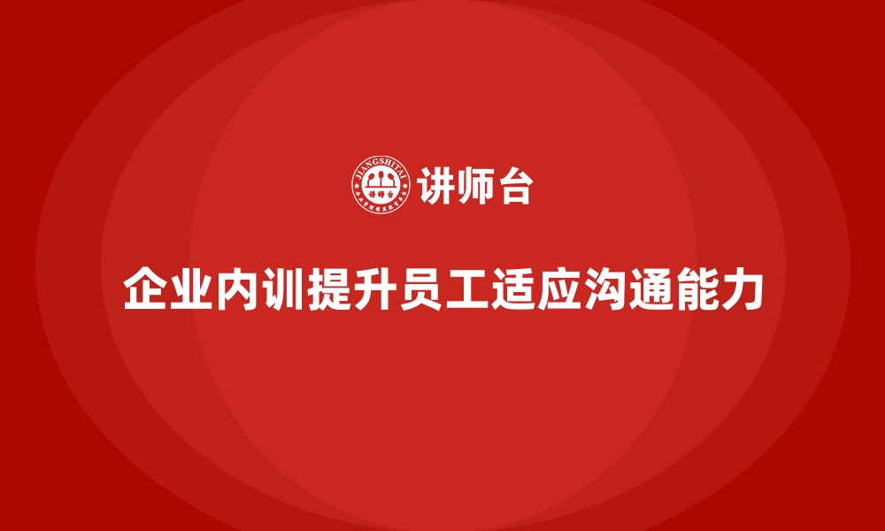 文章企业内训课程如何提升员工的适应能力与沟通技巧的缩略图