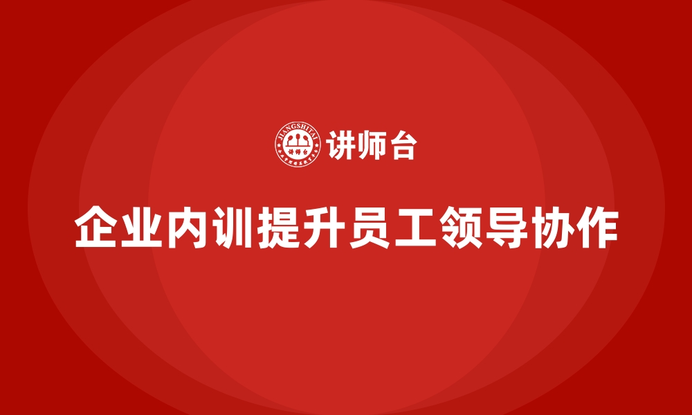 文章企业内训课程如何提升员工的领导力与团队协作能力的缩略图