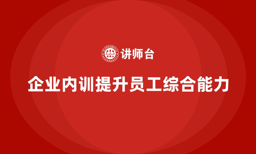 文章企业内训课程如何帮助提升员工的业务理解与执行能力的缩略图