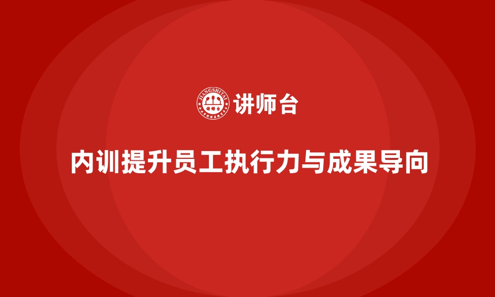 内训提升员工执行力与成果导向