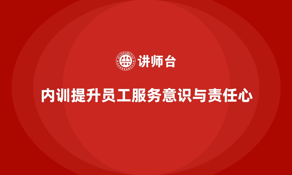 文章企业内训课程如何帮助企业提升员工的服务意识和责任心的缩略图