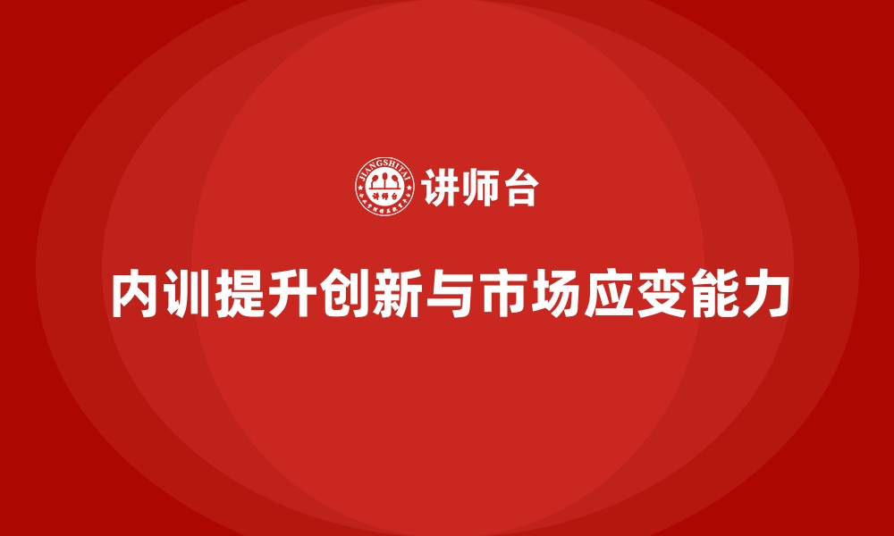 文章企业内训课程如何帮助企业增强创新能力与市场应变能力的缩略图