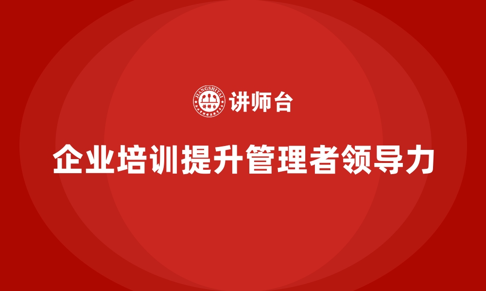 文章如何通过企业经营管理培训提升管理者领导力？的缩略图