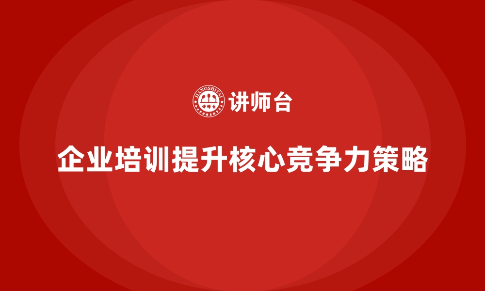 文章企业经营管理培训助力提升企业核心竞争力的缩略图