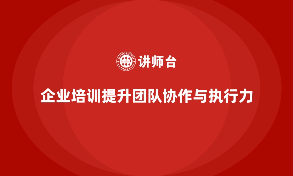 文章企业经营管理培训：提升团队协作与执行力的缩略图