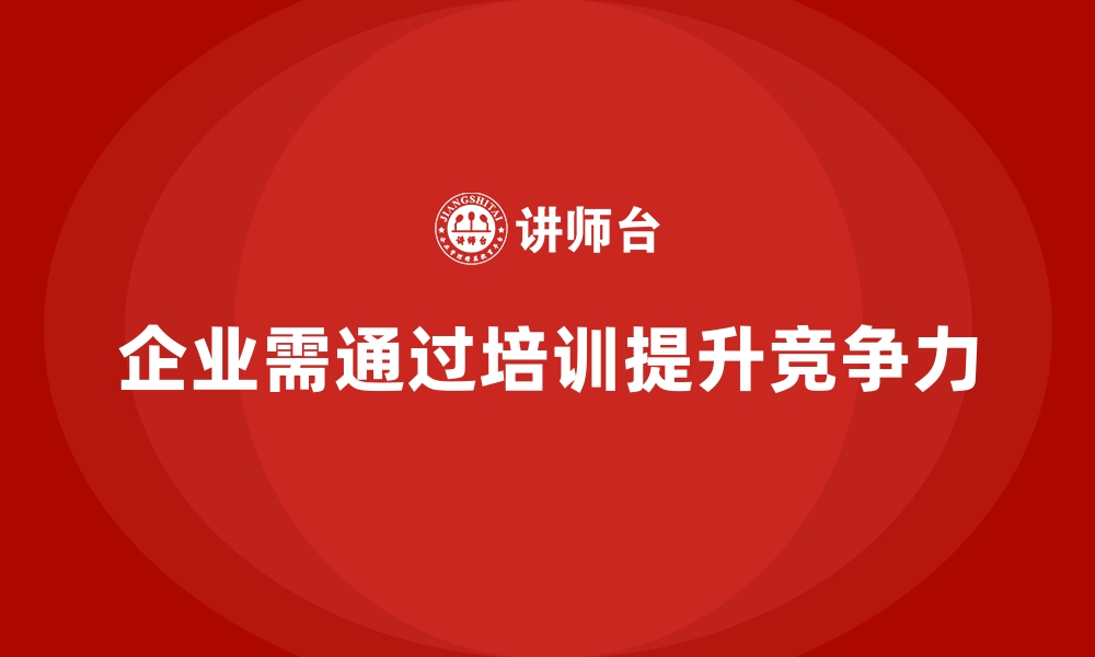 企业需通过培训提升竞争力