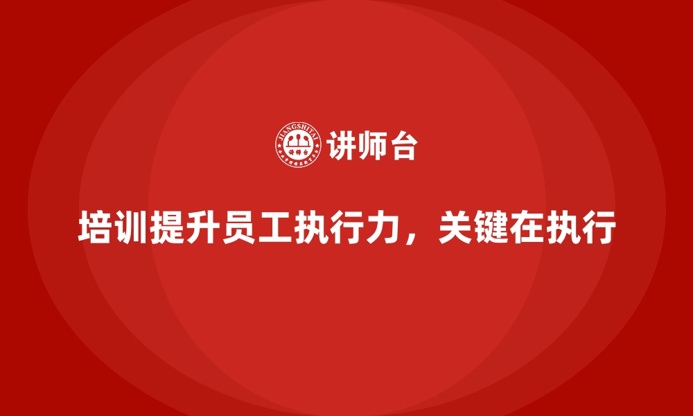 文章企业经营管理培训如何提升员工的执行力？的缩略图