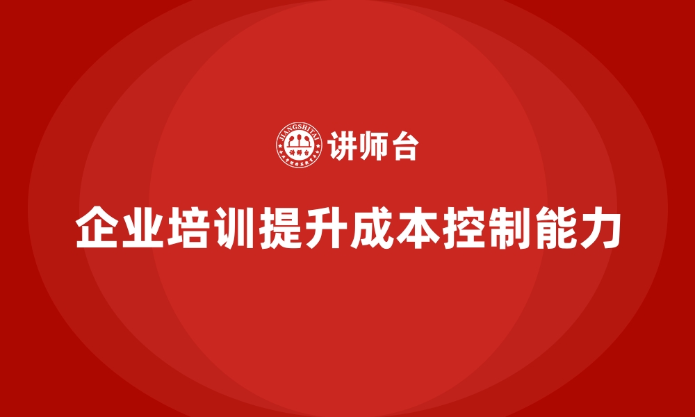 文章企业经营管理培训如何帮助企业提升成本控制能力？的缩略图