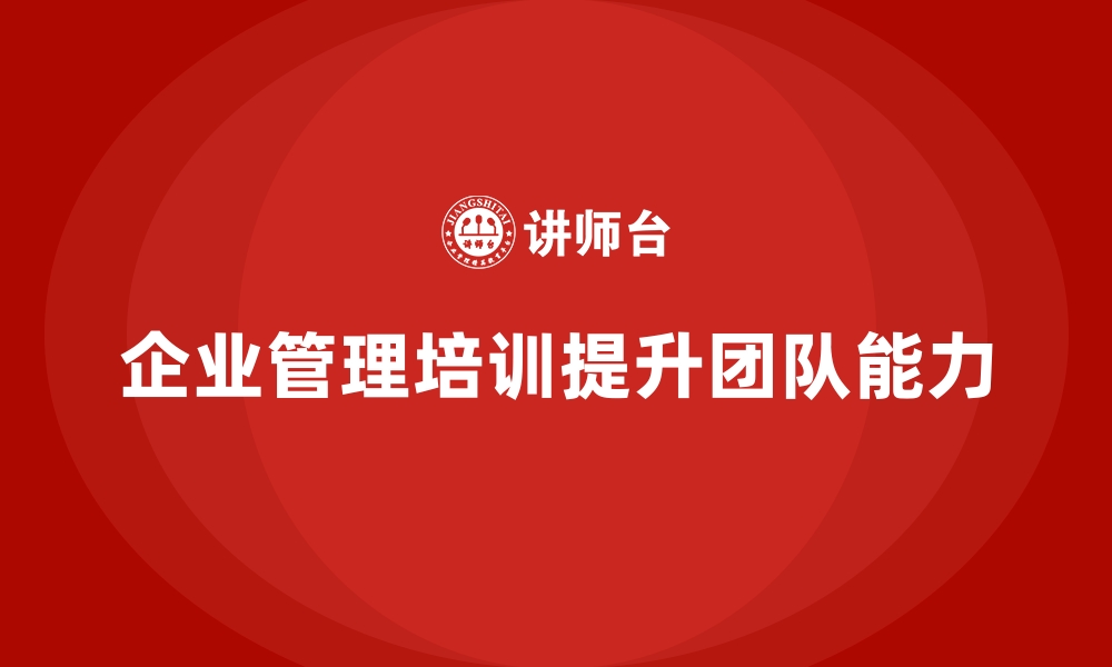 文章如何通过企业经营管理培训提升团队管理能力？的缩略图