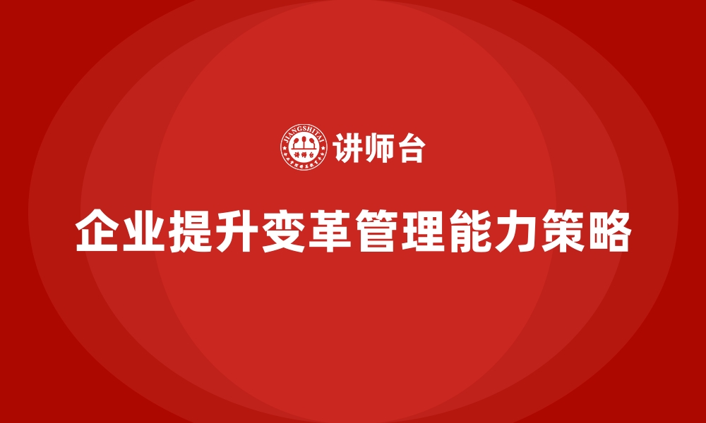 文章企业经营管理培训如何提升企业的变革管理能力？的缩略图