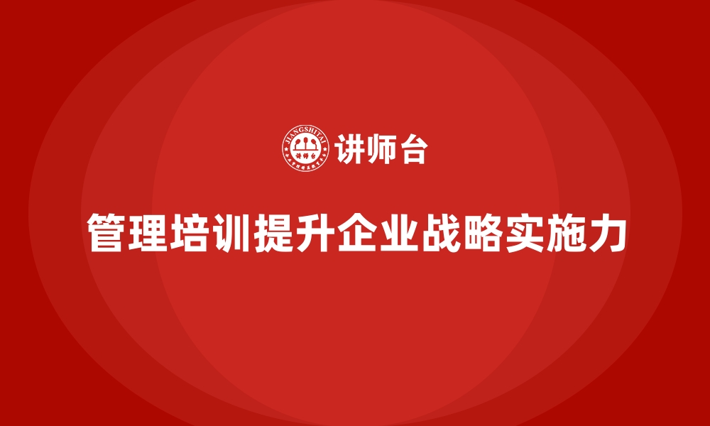 文章企业经营管理培训如何帮助企业提升战略实施力？的缩略图