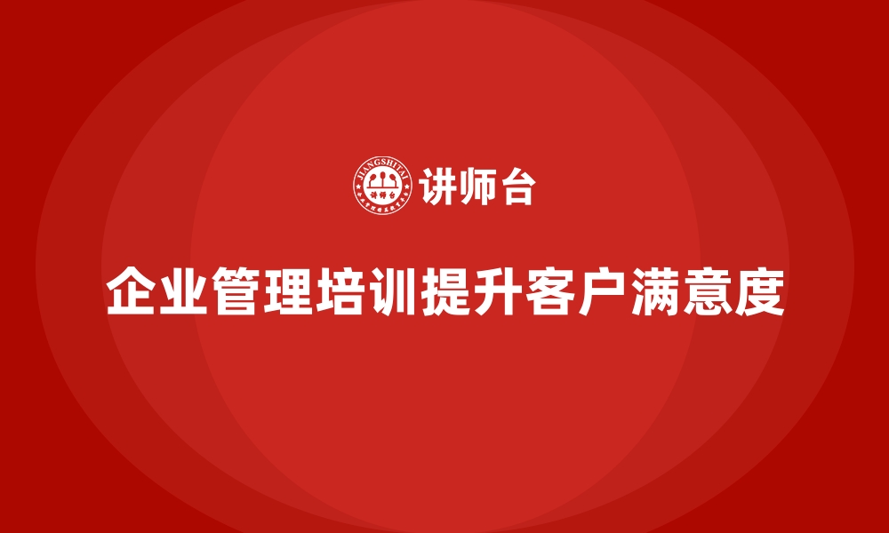 企业管理培训提升客户满意度