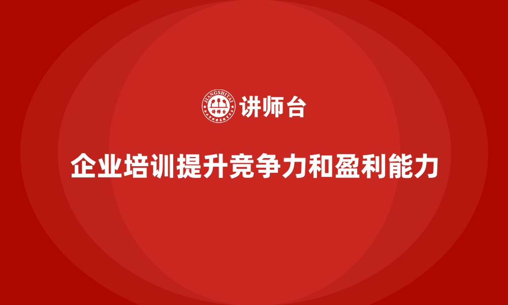 企业培训提升竞争力和盈利能力