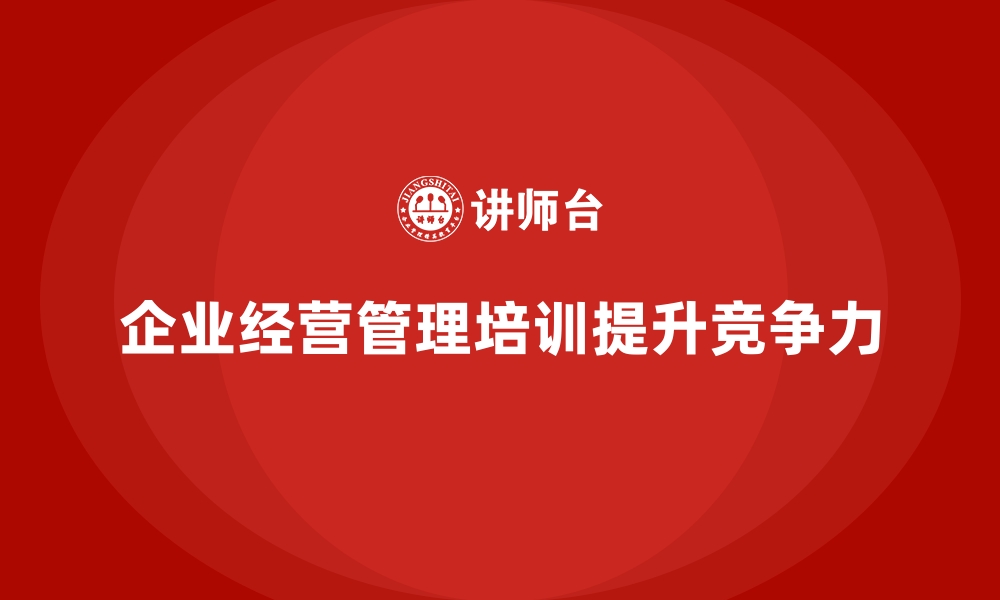 文章企业经营管理培训如何帮助提升企业的效益？的缩略图