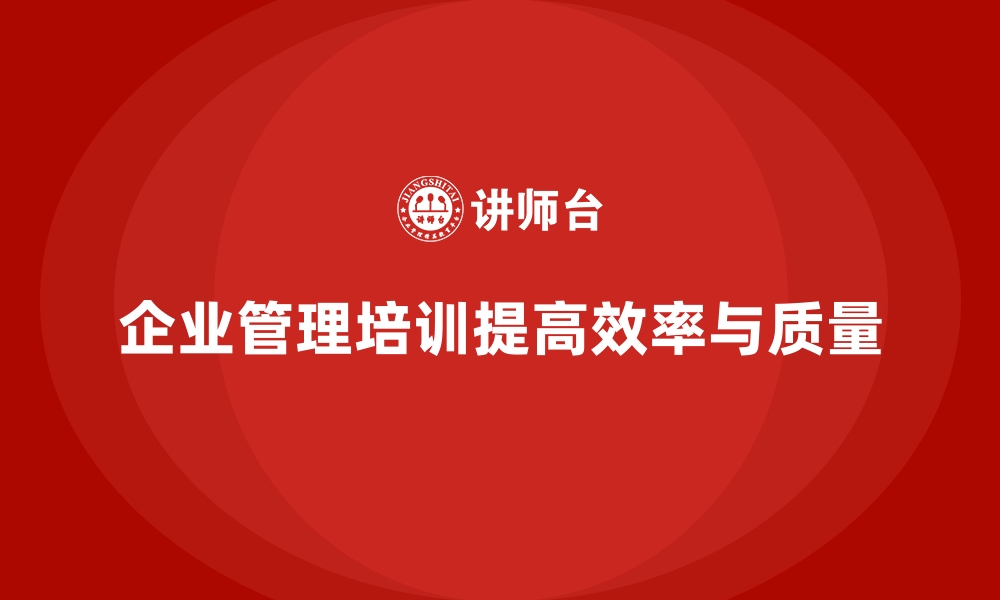 文章企业经营管理培训如何提升企业的运营效率与质量？的缩略图