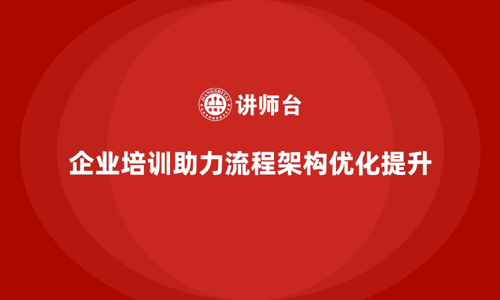 文章企业经营管理培训如何帮助企业优化流程与架构？的缩略图