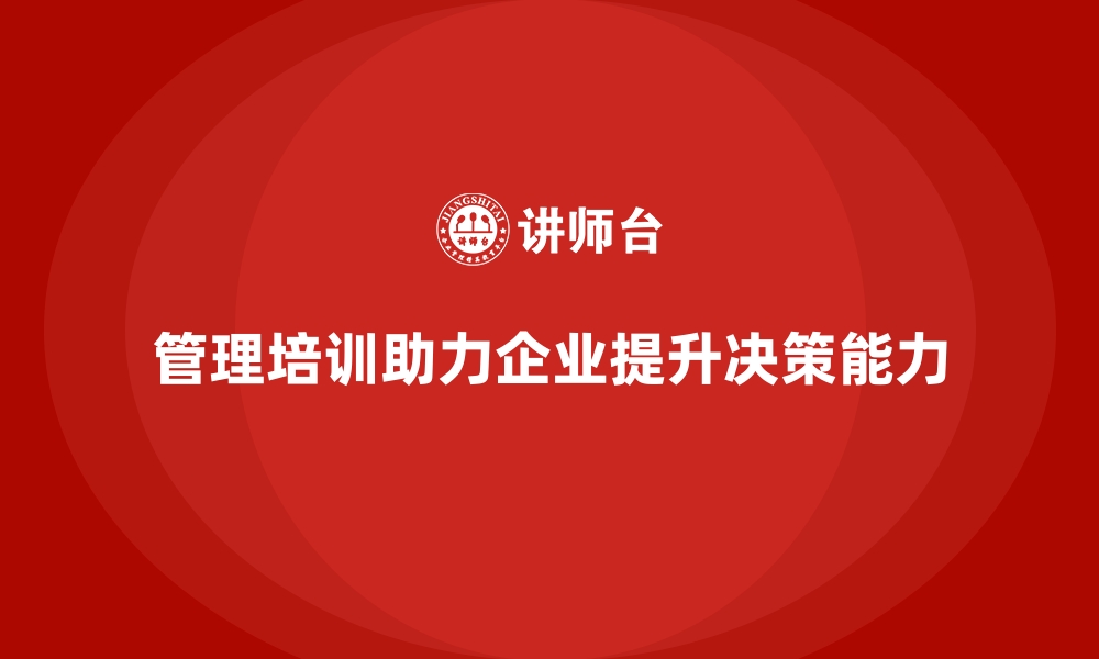 文章企业经营管理培训助力公司提升决策效率与质量的缩略图