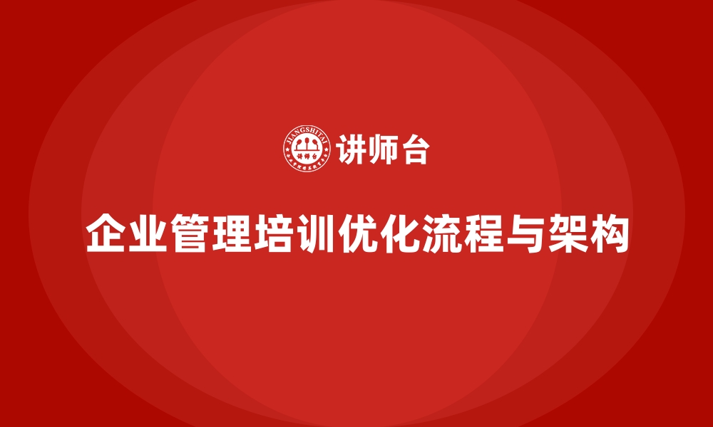 文章企业经营管理培训如何优化企业的流程与组织架构？的缩略图