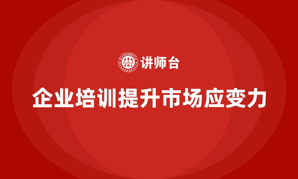 文章企业经营管理培训如何帮助提升企业的市场应变力？的缩略图