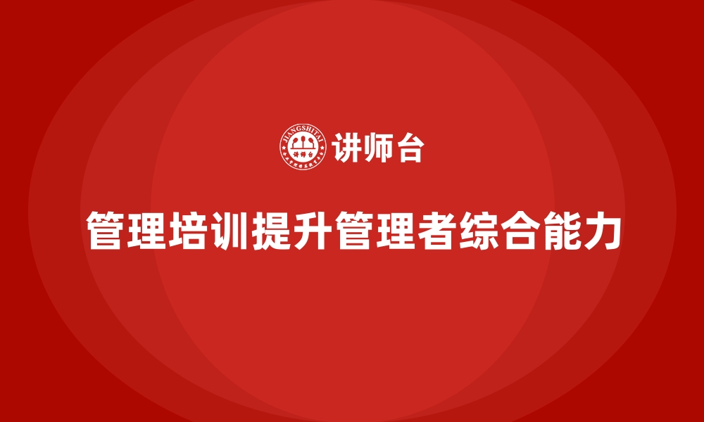 文章企业经营管理培训如何提升管理者的综合能力？的缩略图