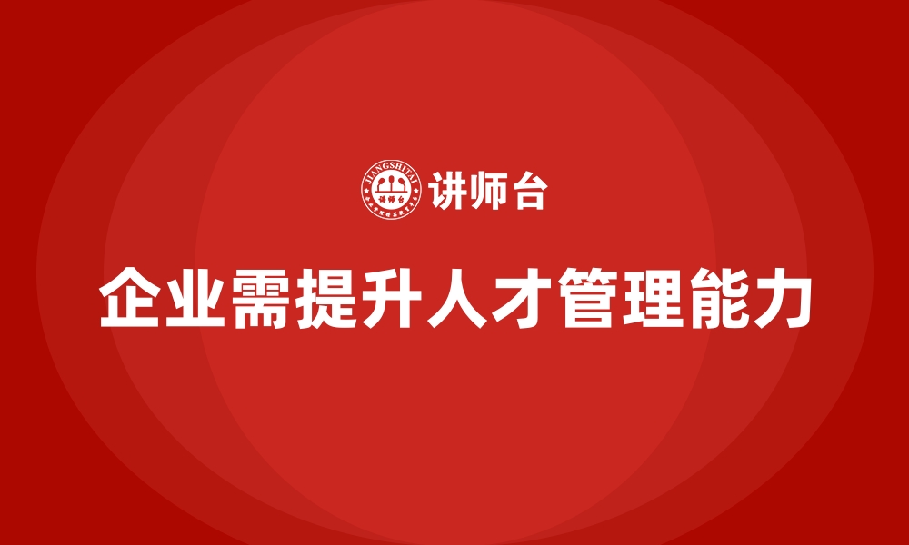 文章企业经营管理培训如何提升公司人才管理能力？的缩略图